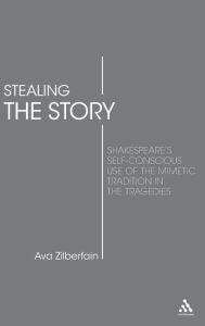 Title: Stealing the Story: Shakespeare's Self-Conscious Use of the Mimetic Tradition in the Tragedies, Author: Ava Zilberfain