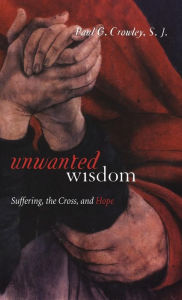 Title: Unwanted Wisdom: Suffering, the Cross, and Hope / Edition 1, Author: Paul Crowley