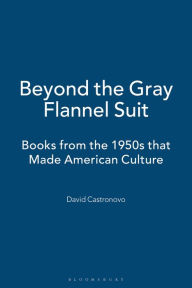 Title: Beyond the Gray Flannel Suit: Books from the 1950s that Made American Culture, Author: David Castronovo