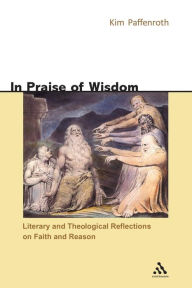 Title: In Praise of Wisdom: Literary and Theological Reflections on Faith and Reason, Author: Kim Paffenroth
