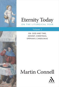 Title: Eternity Today, Vol. 1: On the Liturgical Year: On God and Time, Advent, Christmas, Epiphany, Candlemas, Author: Martin Connell