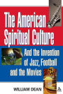 The American Spiritual Culture: And the Invention of Jazz, Football, and the Movies