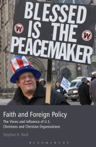 Title: Faith and Foreign Policy: The Views and Influence of U.S. Christians and Christian Organizations, Author: Stephen R. Rock