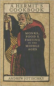 Title: A Hermit's Cookbook: Monks, Food and Fasting in the Middle Ages, Author: Andrew Jotischky