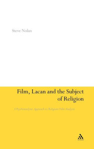 Title: Film, Lacan and the Subject of Religion: A Psychoanalytic Approach to Religious Film Analysis, Author: Steve Nolan