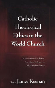 Title: Catholic Theological Ethics in the World Church: The Plenary Papers from the First Cross-cultural Conference on Catholic Theological Ethics, Author: James F. Keenan