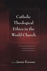 Title: Catholic Theological Ethics in the World Church: The Plenary Papers from the First Cross-cultural Conference on Catholic Theological Ethics, Author: James F. Keenan