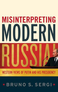 Title: Misinterpreting Modern Russia: Western Views of Putin and His Presidency / Edition 1, Author: Bruno S. Sergi