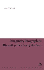 Title: Imaginary Biographies: Misreading the Lives of the Poets, Author: Geoff Klock