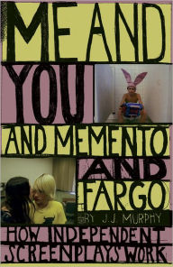 Title: Me and You and Memento and Fargo: How Independent Screenplays Work, Author: J.J. Murphy