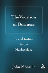 Title: The Vocation of Business: Social Justice in the Marketplace, Author: John C. Médaille