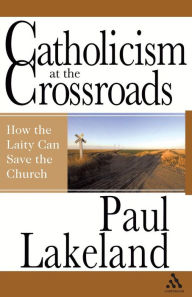 Title: Catholicism at the Crossroads: How the Laity Can Save the Church, Author: Paul Lakeland