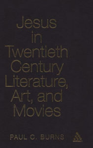 Title: Jesus in Twentieth Century Literature, Art, and Movies, Author: Paul C. Burns