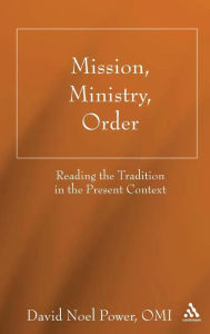 Title: Mission, Ministry, Order: Reading the Tradition in the Present Context, Author: David N. Power