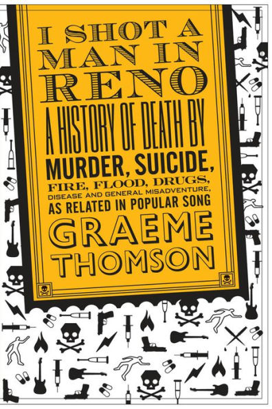 I Shot a Man in Reno: A History of Death by Murder, Suicide, Fire, Flood, Drugs, Disease and General Misadventure, as Related in Popular Song / Edition 1