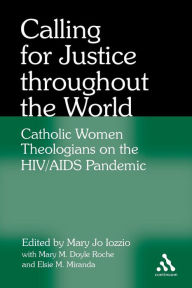 Title: Calling for Justice Throughout the World: Catholic Women Theologians on the HIV/AIDS Pandemic, Author: Mary Jo Iozzio