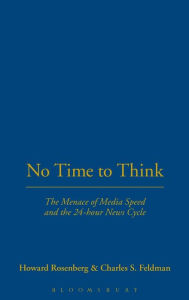 Title: No Time To Think: The Menace of Media Speed and the 24-hour News Cycle / Edition 1, Author: Howard Rosenberg