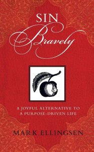 Title: Sin Bravely: A Joyful Alternative to a Purpose-Driven Life, Author: Mark Ellingsen