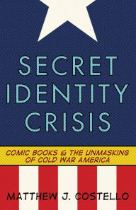 Title: Secret Identity Crisis: Comic Books and the Unmasking of Cold War America / Edition 1, Author: Matthew J. Costello