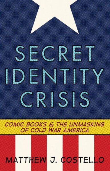 Secret Identity Crisis: Comic Books and the Unmasking of Cold War America / Edition 1