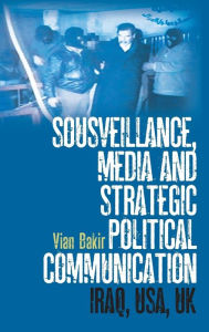 Title: Sousveillance, Media and Strategic Political Communication: Iraq, USA, UK, Author: Vian Bakir