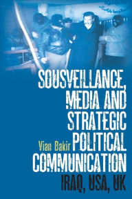 Title: Sousveillance, Media and Strategic Political Communication: Iraq, USA, UK, Author: Vian Bakir