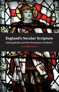 Title: England's Secular Scripture: Islamophobia and the Protestant Aesthetic, Author: Jo Carruthers