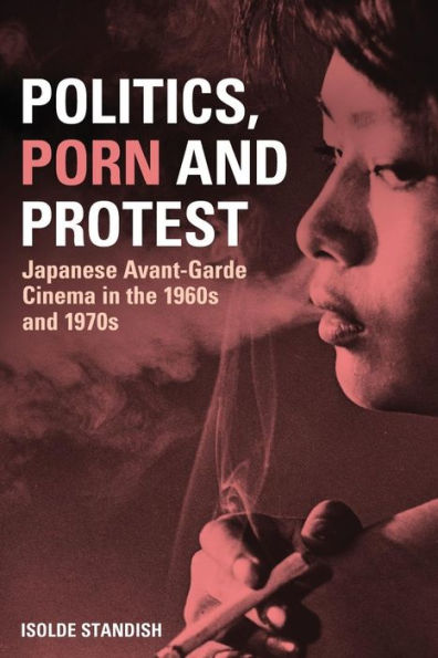 Politics, Porn and Protest: Japanese Avant-Garde Cinema the 1960s 1970s