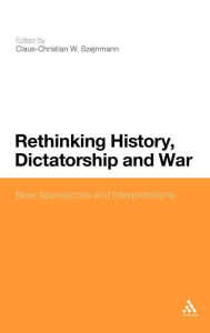 Title: Rethinking History, Dictatorship and War: New Approaches and Interpretations, Author: Claus-Christian Szejnmann