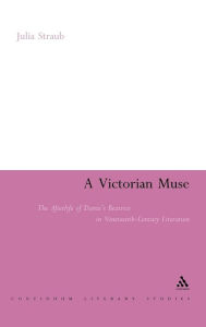 Title: A Victorian Muse: The Afterlife of Dante's Beatrice in Nineteenth-Century Literature, Author: Julia Straub
