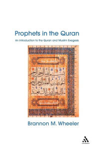 Title: Prophets in the Quran: An Introduction to the Quran and Muslim Exegesis, Author: Brannon Wheeler