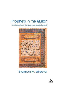 Title: Prophets in the Quran: An Introduction to the Quran and Muslim Exegesis / Edition 1, Author: Brannon Wheeler