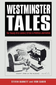 Title: Westminster Tales: The Twenty-first-Century Crisis in Political Journalism, Author: Steven Barnett