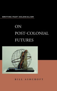 Title: On Post-Colonial Futures: Transformations of a Colonial Culture, Author: Bill Ashcroft