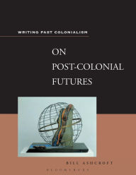 Title: On Post-Colonial Futures: Transformations of a Colonial Culture, Author: Bill Ashcroft