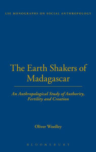 Title: The Earth Shakers of Madagascar: An Anthropological Study of Authority, Fertility and Creation, Author: Oliver Woolley