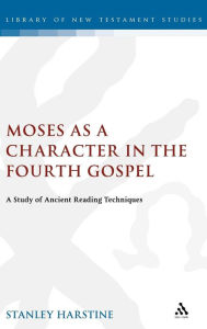 Title: Moses as a Character in the Fourth Gospel: A Study of Ancient Reading Techniques, Author: Stanley Harstine