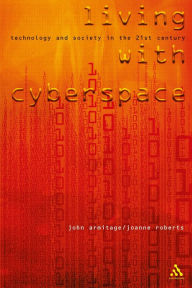 Title: Living with Cyberspace: Technology and Society in the 21st Century / Edition 1, Author: John Armitage