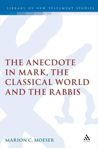 The Anecdote in Mark, the Classical World and the Rabbis: A Study of Brief Stories in the Demonax, The Mishnah, and Mark 8:27-10:45