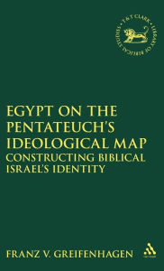 Title: Egypt on the Pentateuch's Ideological Map: Constructing Biblical Israel's Identity, Author: Franz V. Greifenhagen