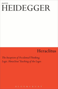 Title: Heraclitus: The Inception of Occidental Thinking and Logic: Heraclitus's Doctrine of the Logos, Author: 