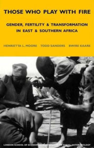 Title: Those Who Play With Fire: Gender, Fertility and Transformation in East and Southern Africa, Author: Henrietta Moore
