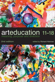 Title: Art Education 11-18: Meaning, Purpose and Direction / Edition 2, Author: Richard Hickman