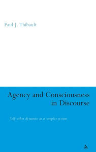 Title: Agency and Consciousness in Discourse: Self-Other Dynamics as a Complex System, Author: Paul Thibault