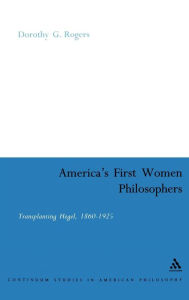 Title: America's First Women Philosophers: Transplanting Hegel, 1860-1925 / Edition 1, Author: Dorothy G. Rogers