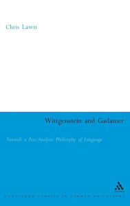 Title: Wittgenstein and Gadamer: Towards a Post-Analytic Philosophy of Language, Author: Chris Lawn