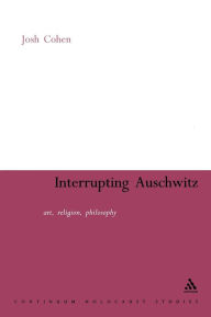 Title: Interrupting Auschwitz: Art, Religion, Philosophy, Author: Josh Cohen