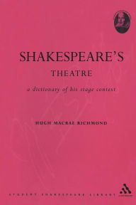 Title: Shakespeare's Theatre: A Dictionary of his Stage Context, Author: Hugh Macrae Richmond