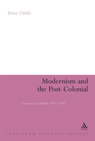 Title: Modernism and the Post-Colonial: Literature and Empire 1885-1930, Author: Peter Childs