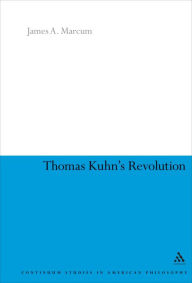 Title: Thomas Kuhn's Revolution / Edition 1, Author: James A. Marcum